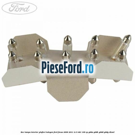 Bec lampa interior plafon halogen Ford Focus 2008-2011 2.0 TDCi 136 cp Bec lampa interior plafon halogen Ford Focus 2008-2011 2.0 TDCi 136 cp G6DA, G6DB, G6DD, G6DG diesel