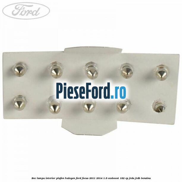 Bec lampa interior plafon halogen Ford Focus 2011-2014 1.6 EcoBoost 182 cp JTDA, JTDB benzina