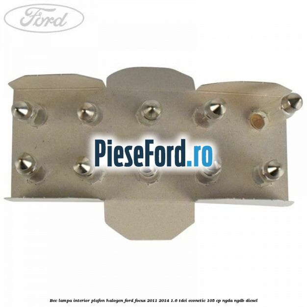 Bec lampa interior plafon halogen Ford Focus 2011-2014 1.6 TDCi ECOnetic 105 cp NGDA, NGDB diesel