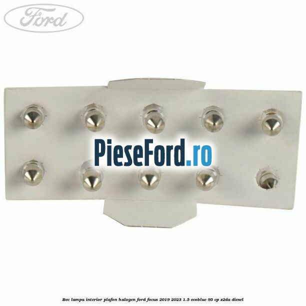 Bec lampa interior plafon halogen Ford Focus 2019-2023 1.5 EcoBlue 95 cp Z2DA diesel