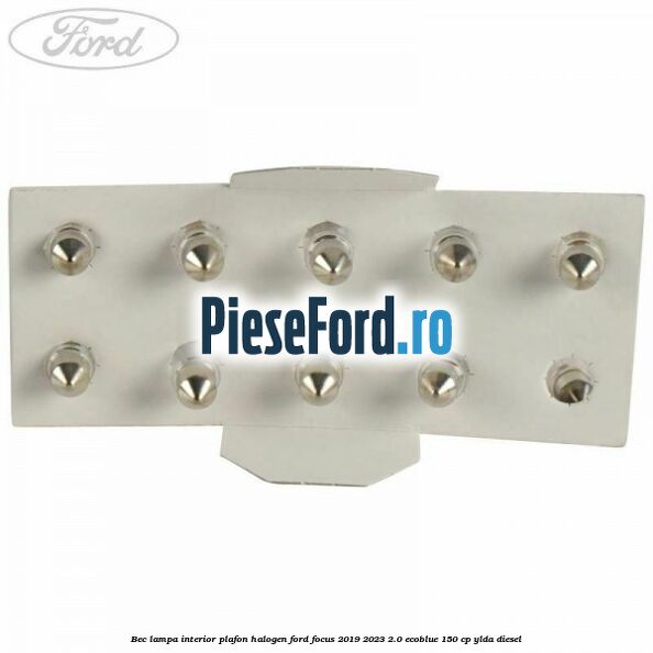 Bec lampa interior plafon halogen Ford Focus 2019-2023 2.0 EcoBlue 150 cp YLDA diesel