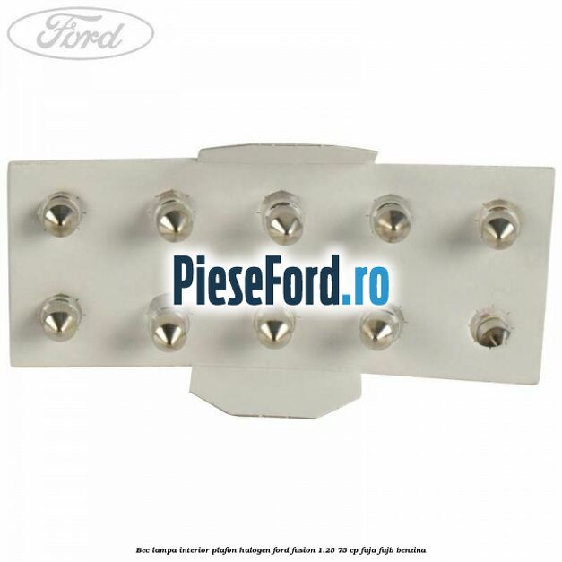 Bec lampa interior plafon halogen Ford Fusion 1.25 75 cp FUJA, FUJB benzina