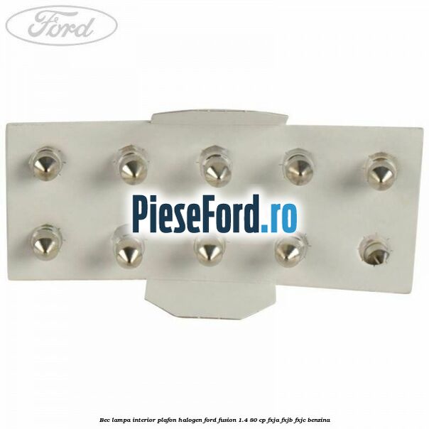 Bec lampa interior plafon halogen Ford Fusion 1.4 80 cp FXJA, FXJB, FXJC benzina