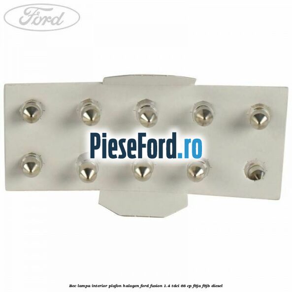 Bec lampa interior plafon halogen Ford Fusion 1.4 TDCi 68 cp Bec lampa interior plafon halogen Ford Fusion 1.4 TDCi 68 cp F6JA, F6JB diesel