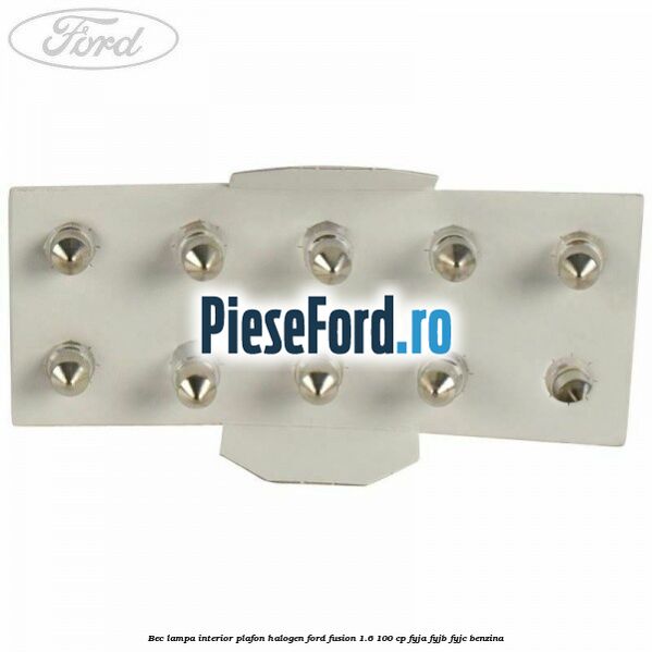 Bec lampa interior plafon halogen Ford Fusion 1.6 100 cp Bec lampa interior plafon halogen Ford Fusion 1.6 100 cp FYJA, FYJB, FYJC benzina