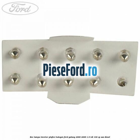 Bec lampa interior plafon halogen Ford Galaxy 2000-2006 1.9 TDI 130 cp Bec lampa interior plafon halogen Ford Galaxy 2000-2006 1.9 TDI 130 cp ASZ diesel