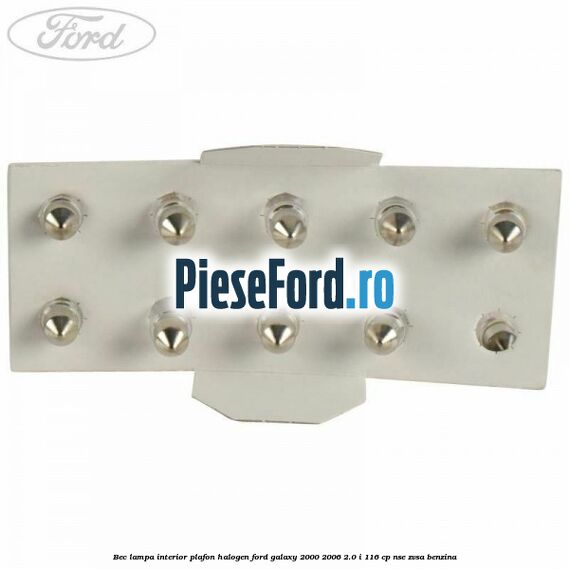 Bec lampa interior plafon halogen Ford Galaxy 2000-2006 2.0 i 116 cp Bec lampa interior plafon halogen Ford Galaxy 2000-2006 2.0 i 116 cp NSE, ZVSA benzina
