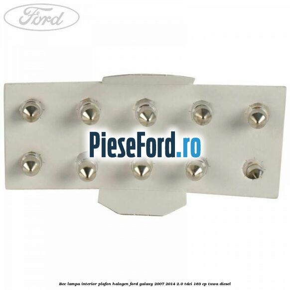Bec lampa interior plafon halogen Ford Galaxy 2007-2014 2.0 TDCi 163 cp TXWA diesel