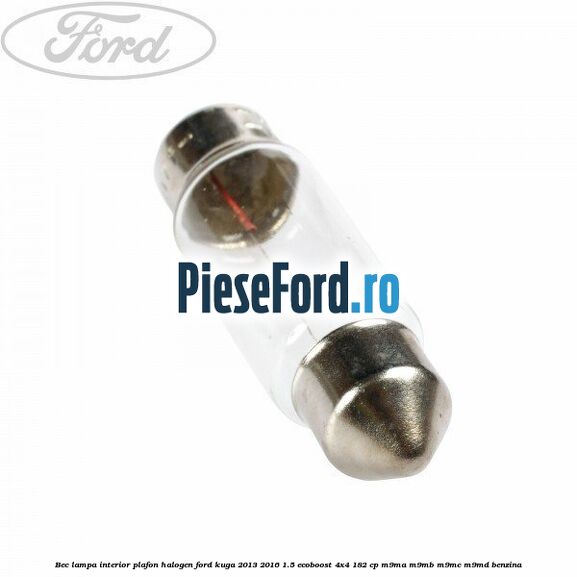 Bec lampa interior plafon halogen Ford Kuga 2013-2016 1.5 EcoBoost 4x4 182 cp M9MA, M9MB, M9MC, M9MD benzina
