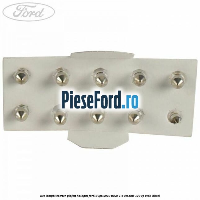 Bec lampa interior plafon halogen Ford Kuga 2019-2023 1.5 EcoBlue 120 cp ZTDA diesel