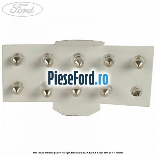 Bec lampa interior plafon halogen Ford Kuga 2019-2023 2.5 FHEV 190 cp n/a hybrid