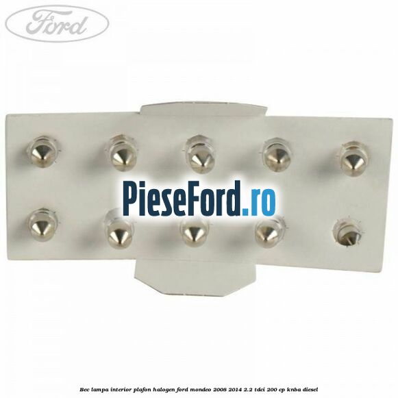 Bec lampa interior plafon halogen Ford Mondeo 2008-2014 2.2 TDCi 200 cp KNBA diesel