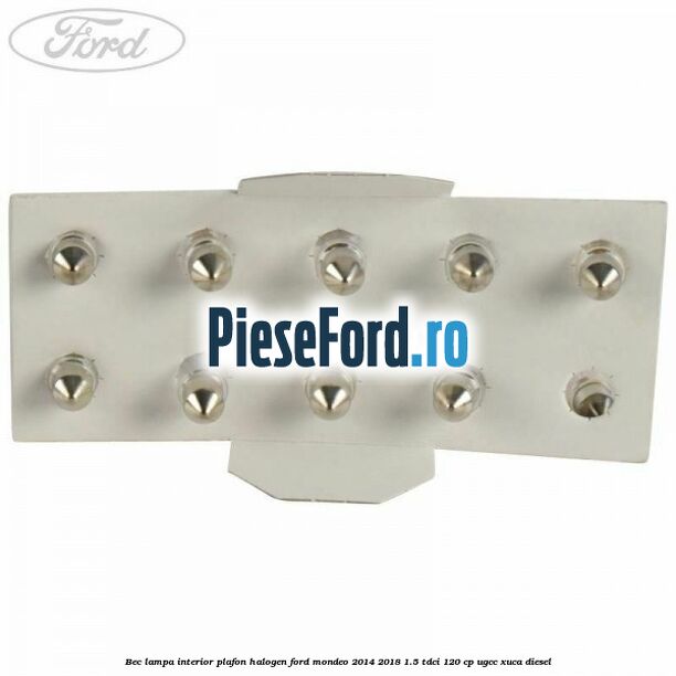 Bec lampa interior plafon halogen Ford Mondeo 2014-2018 1.5 TDCi 120 cp UGCC, XUCA diesel