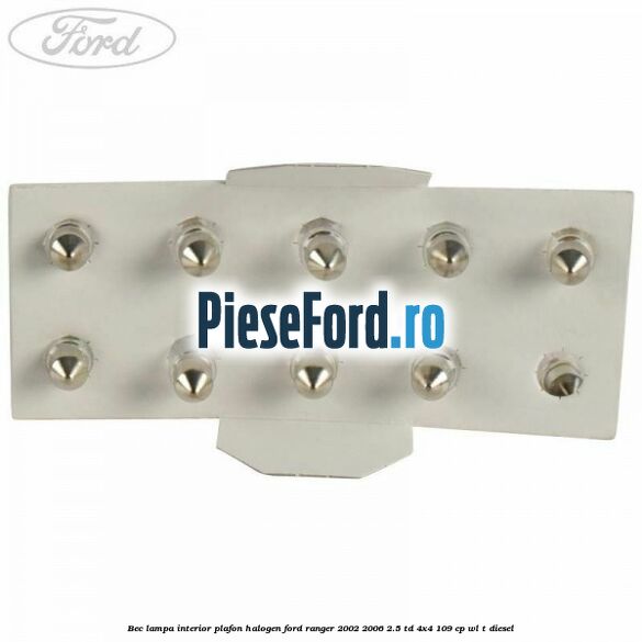 Bec lampa interior plafon halogen Ford Ranger 2002-2006 2.5 TD 4x4 109 cp WL-T diesel