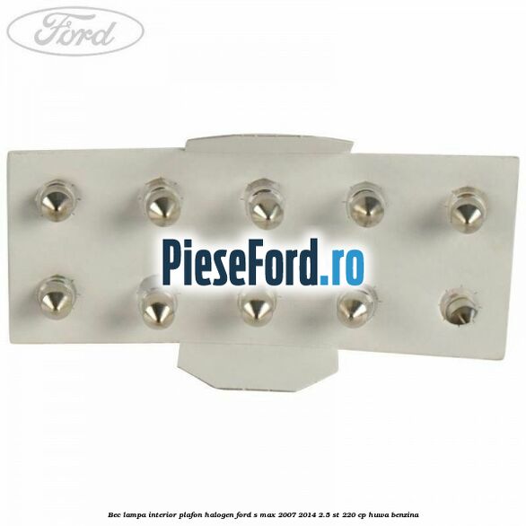 Bec lampa interior plafon halogen Ford S-Max 2007-2014 2.5 ST 220 cp HUWA benzina
