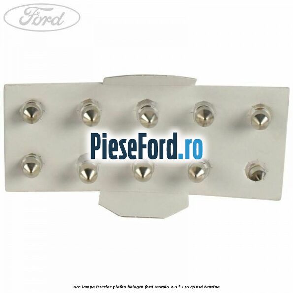 Bec lampa interior plafon halogen Ford Scorpio 2.0 i 115 cp Bec lampa interior plafon halogen Ford Scorpio 2.0 i 115 cp NSD benzina