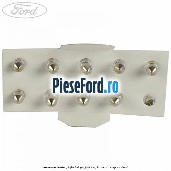 Bec lampa interior plafon halogen Ford Scorpio 2.5 TD 115 cp SCC diesel
