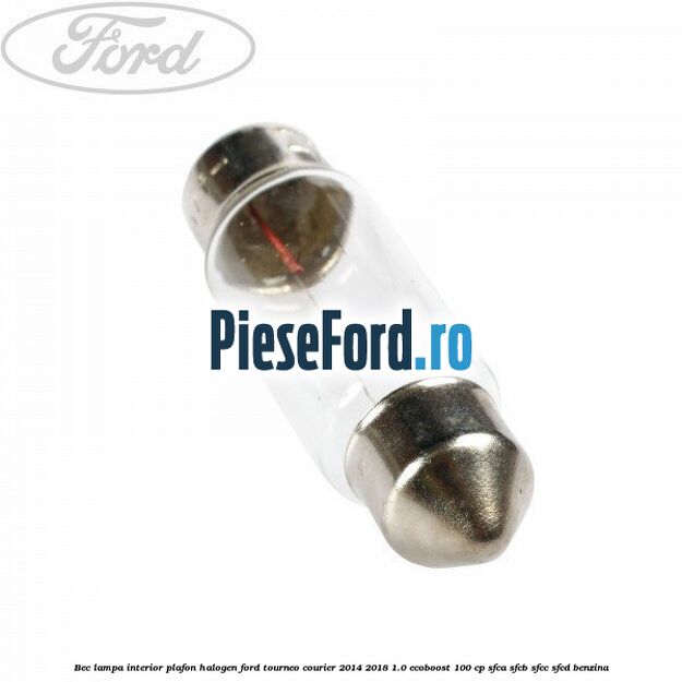 Bec lampa interior plafon halogen Ford Tourneo Courier 2014-2018 1.0 EcoBoost 100 cp SFCA, SFCB, SFCC, SFCD benzina