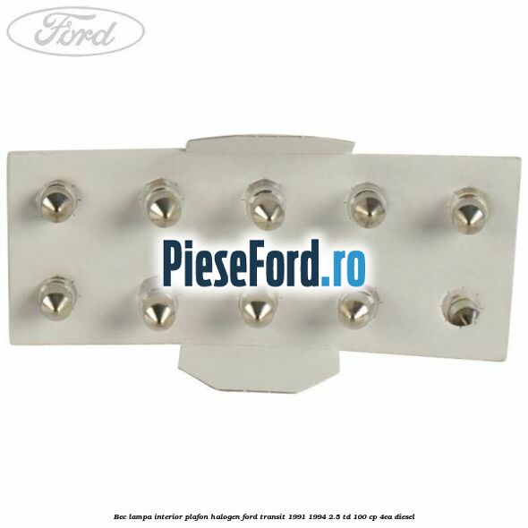 Bec lampa interior plafon halogen Ford Transit 1991-1994 2.5 TD 100 cp Bec lampa interior plafon halogen Ford Transit 1991-1994 2.5 TD 100 cp 4EA diesel
