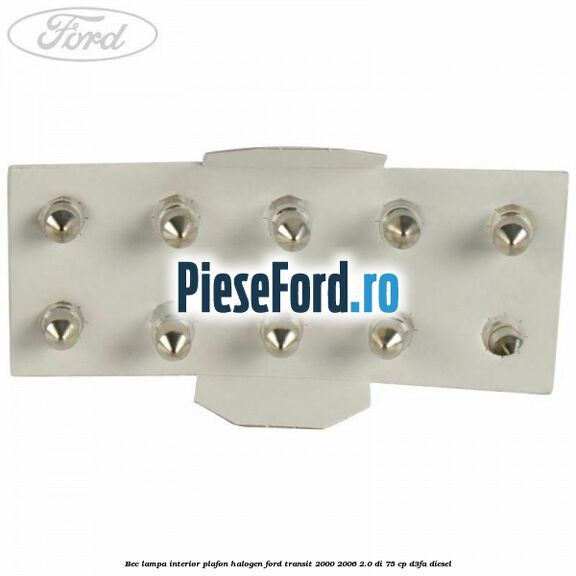 Bec lampa interior plafon halogen Ford Transit 2000-2006 2.0 DI 75 cp Bec lampa interior plafon halogen Ford Transit 2000-2006 2.0 DI 75 cp D3FA diesel