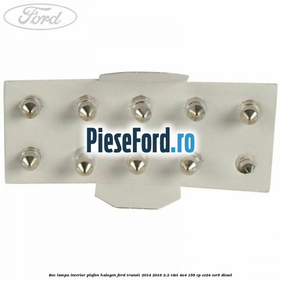 Bec lampa interior plafon halogen Ford Transit 2014-2018 2.2 TDCi 4x4 155 cp CV24, CVR5 diesel