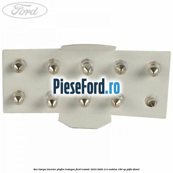 Bec lampa interior plafon halogen Ford Transit 2019-2023 2.0 EcoBlue 150 cp Bec lampa interior plafon halogen Ford Transit 2019-2023 2.0 EcoBlue 150 cp P0FA diesel