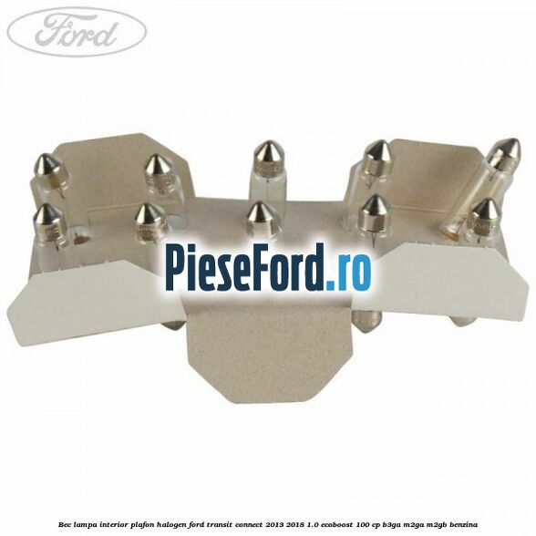 Bec lampa interior plafon halogen Ford Transit Connect 2013-2018 1.0 EcoBoost 100 cp Bec lampa interior plafon halogen Ford Transit Connect 2013-2018 1.0 EcoBoost 100 cp B3GA, M2GA, M2GB benzina