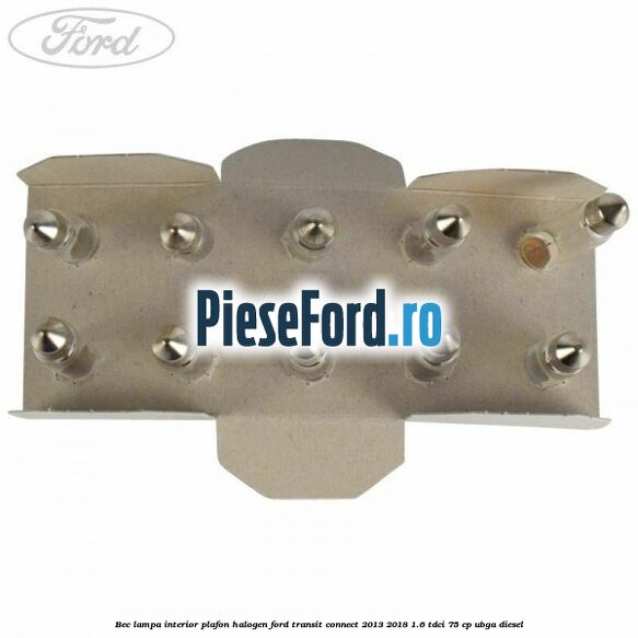 Bec lampa interior plafon halogen Ford Transit Connect 2013-2018 1.6 TDCi 75 cp UBGA diesel