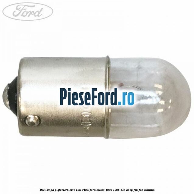 Bec lampa plafoniera 12 V 10W R10W Ford Escort 1990-1995 1.4 75 cp Bec lampa plafoniera 12 V 10W R10W Ford Escort 1990-1995 1.4 75 cp F4B, FUH benzina