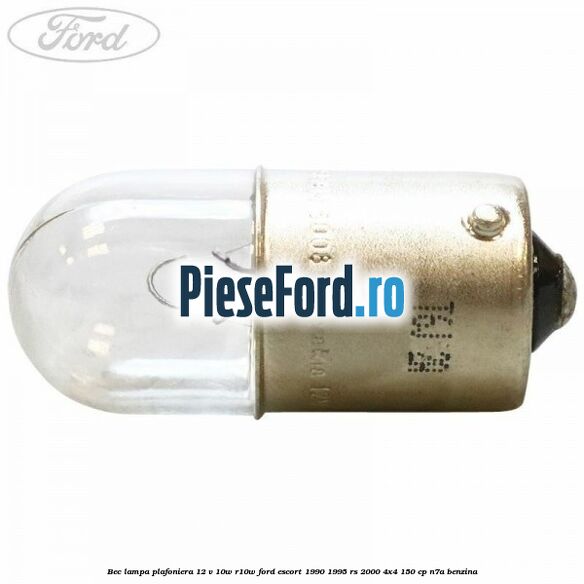 Bec lampa plafoniera 12 V 10W R10W Ford Escort 1990-1995 RS 2000 4x4 150 cp Bec lampa plafoniera 12 V 10W R10W Ford Escort 1990-1995 RS 2000 4x4 150 cp N7A benzina