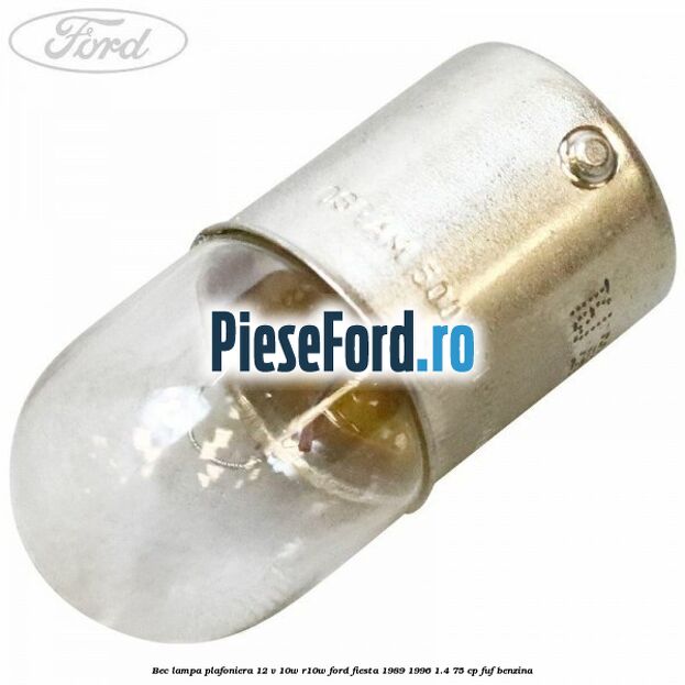 Bec lampa plafoniera 12 V 10W R10W Ford Fiesta 1989-1996 1.4 75 cp Bec lampa plafoniera 12 V 10W R10W Ford Fiesta 1989-1996 1.4 75 cp FUF benzina