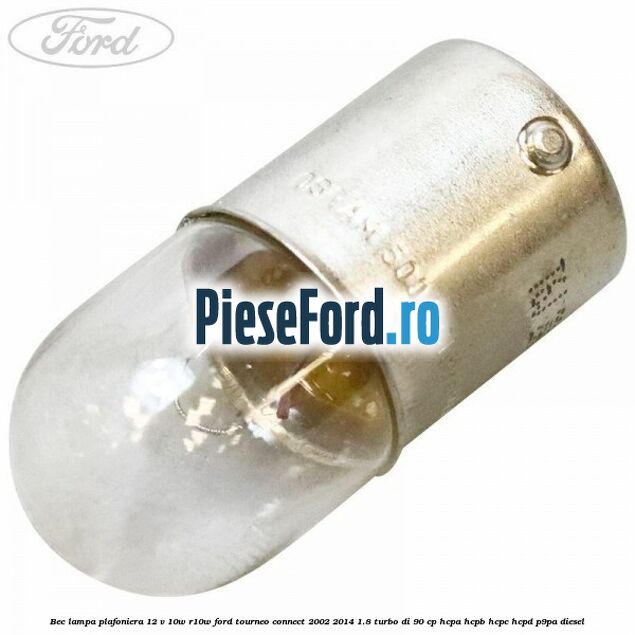 Bec lampa plafoniera 12 V 10W R10W Ford Tourneo Connect 2002-2014 1.8 Turbo Di 90 cp HCPA, HCPB, HCPC, HCPD, P9PA diesel