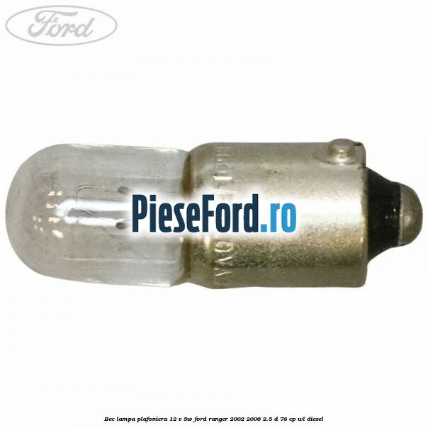 Bec lampa plafoniera 12 V 5W Ford Ranger 2002-2006 2.5 D 78 cp WL diesel