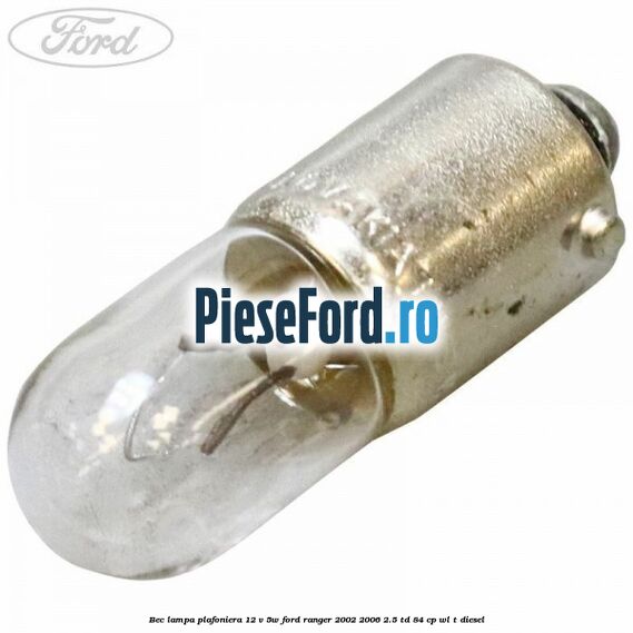 Bec lampa plafoniera 12 V 5W Ford Ranger 2002-2006 2.5 TD 84 cp WL-T diesel