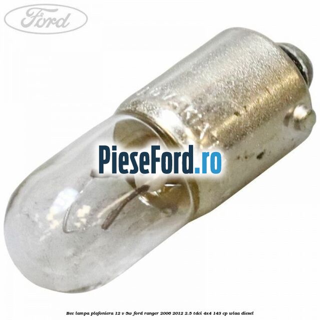 Bec lampa plafoniera 12 V 5W Ford Ranger 2006-2012 2.5 TDCi 4x4 143 cp WLAA diesel