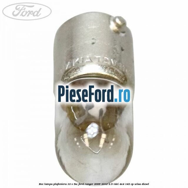 Bec lampa plafoniera 12 V 5W Ford Ranger 2006-2012 2.5 TDCi 4x4 143 cp WLAA diesel