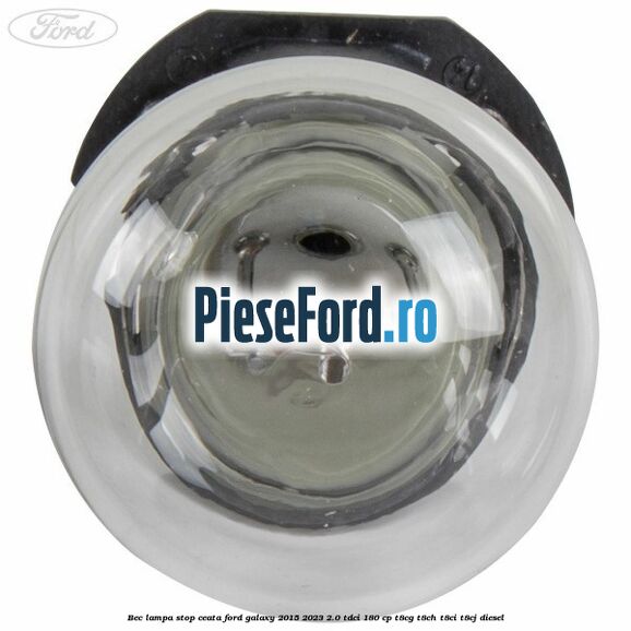 Bec lampa stop ceata Ford Galaxy 2015-2023 2.0 TDCi 180 cp Bec lampa stop ceata Ford Galaxy 2015-2023 2.0 TDCi 180 cp T8CG, T8CH, T8CI, T8CJ diesel