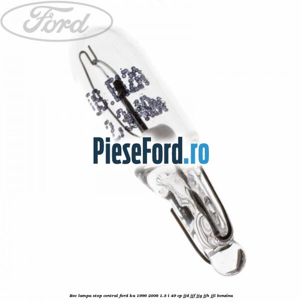 Bec lampa stop central Ford Ka 1996-2008 1.3 i 49 cp JJD, JJF, JJG, JJH, JJL benzina