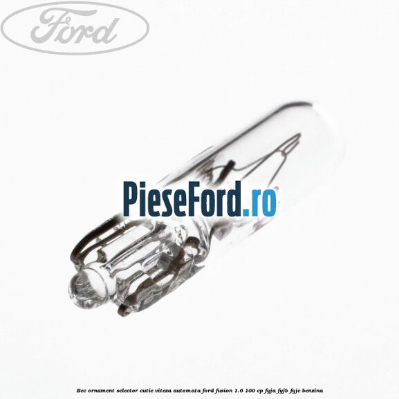 Bec ornament selector cutie viteza automata Ford Fusion 1.6 100 cp Bec ornament selector cutie viteza automata Ford Fusion 1.6 100 cp FYJA, FYJB, FYJC benzina