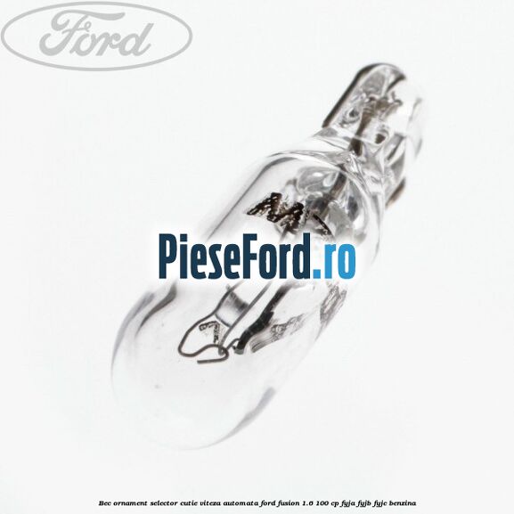 Bec ornament selector cutie viteza automata Ford Fusion 1.6 100 cp Bec ornament selector cutie viteza automata Ford Fusion 1.6 100 cp FYJA, FYJB, FYJC benzina