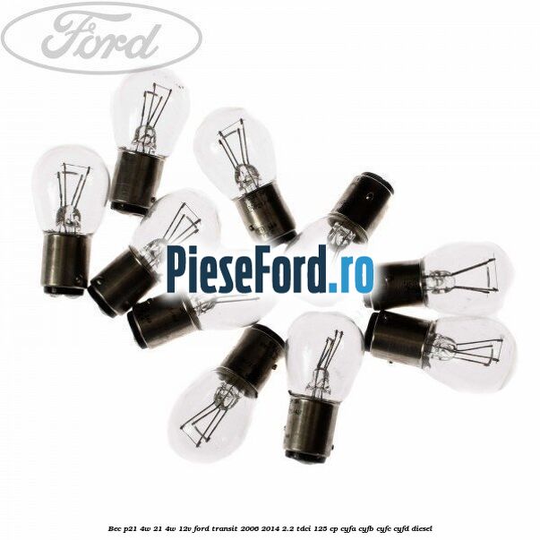 Bec P21/4W 21/4W 12V Ford Transit 2006-2014 2.2 TDCi 125 cp CYFA, CYFB, CYFC, CYFD diesel