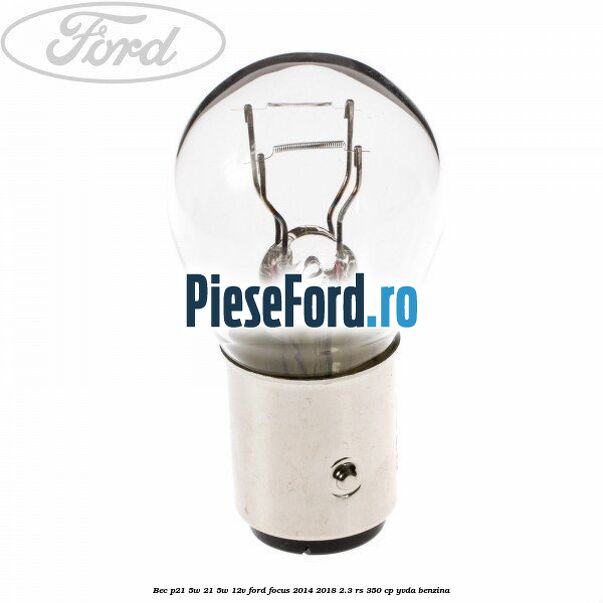 Bec P21/5W 21/5W 12V Ford Focus 2014-2018 2.3 RS 350 cp YVDA benzina
