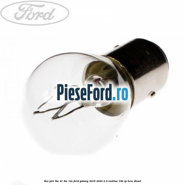 Bec P21/5W 21/5W 12V Ford Galaxy 2015-2023 2.0 EcoBlue 190 cp Bec P21/5W 21/5W 12V Ford Galaxy 2015-2023 2.0 EcoBlue 190 cp BCCC diesel