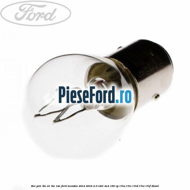 Bec P21/5W 21/5W 12V Ford Mondeo 2014-2018 2.0 TDCi 4x4 150 cp Bec P21/5W 21/5W 12V Ford Mondeo 2014-2018 2.0 TDCi 4x4 150 cp T7CA, T7CC, T7CD, T7CE, T7CF diesel