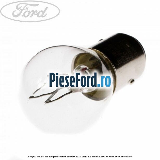 Bec P21/5W 21/5W 12V Ford Transit Courier 2019-2023 1.5 EcoBlue 100 cp XXCA, XXCB, XXCC diesel
