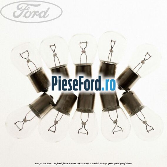 Bec P21W 21W 12V Ford Focus C-Max 2003-2007 2.0 TDCi 133 cp G6DC, G6DE, G6DF diesel