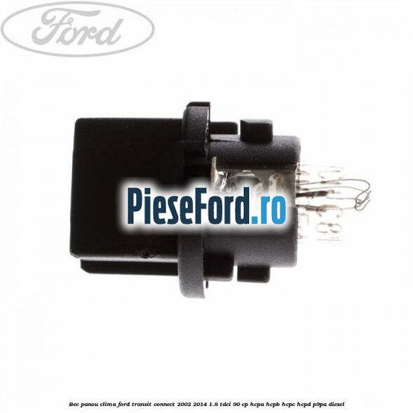 Bec panou clima Ford Transit Connect 2002-2014 1.8 TDCi 90 cp Bec panou clima Ford Transit Connect 2002-2014 1.8 TDCi 90 cp HCPA, HCPB, HCPC, HCPD, P9PA diesel