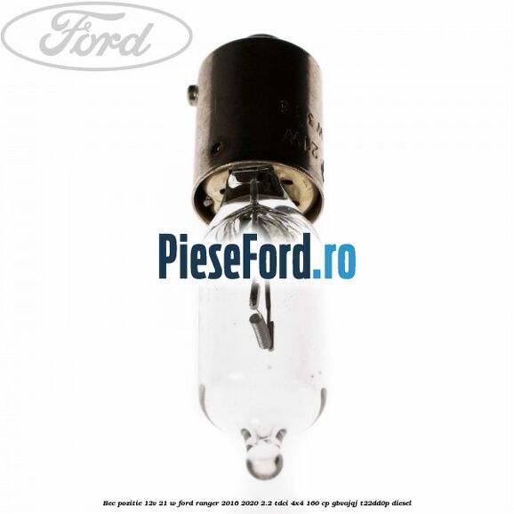 Bec pozitie 12V 21 W Ford Ranger 2016-2020 2.2 TDCi 4x4 160 cp GBVAJQJ, T22DD0P diesel