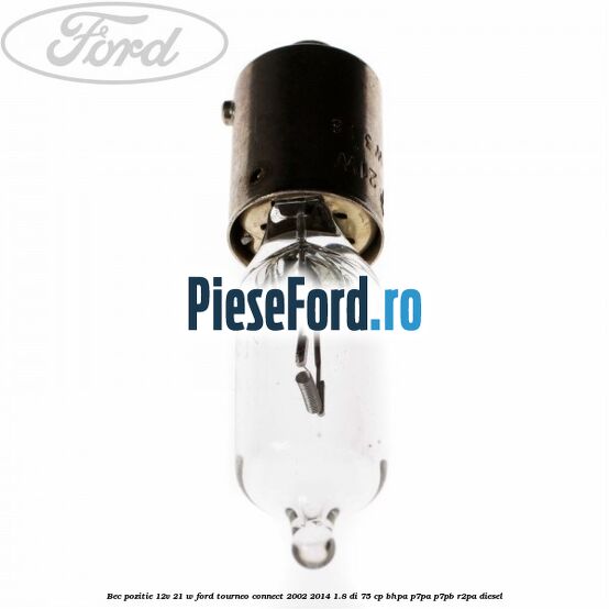 Bec pozitie 12V 21 W Ford Tourneo Connect 2002-2014 1.8 Di 75 cp BHPA, P7PA, P7PB, R2PA diesel