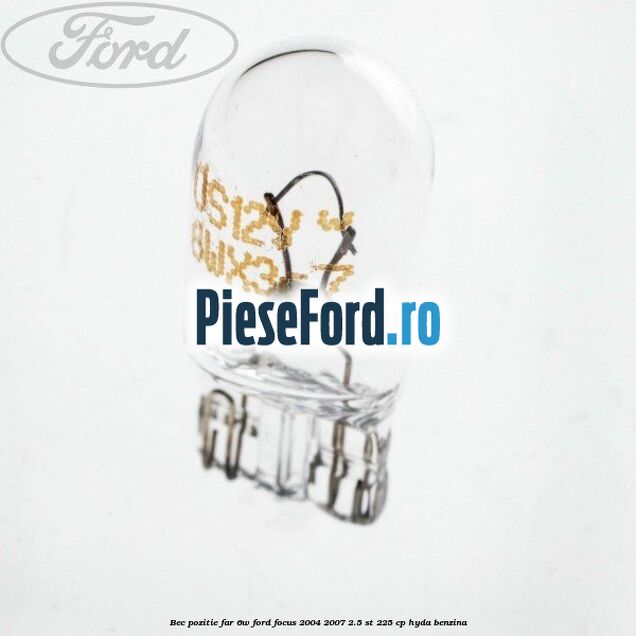 Bec pozitie far 6W Ford Focus 2004-2007 2.5 ST 225 cp Bec pozitie far 6W Ford Focus 2004-2007 2.5 ST 225 cp HYDA benzina